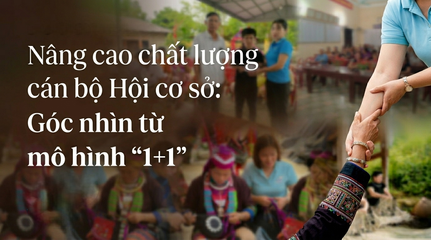Nâng cao chất lượng cán bộ Hội cơ sở: Bài 1- Góc nhìn từ mô hình "1+1"