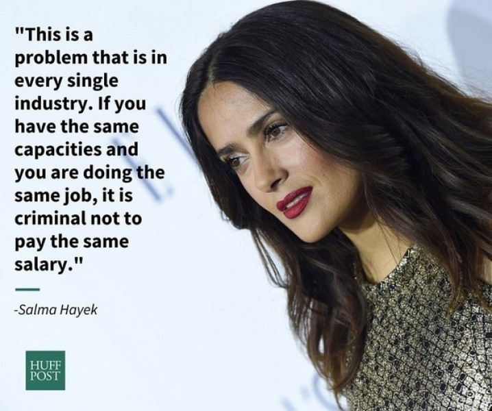 Diễn viên Salma Hayek: “Đây là một vấn đề ở tất cả các ngành khác nhau. Nếu bạn có cùng khả năng và bạn đang là cùng một công việc, thì việc trả lương không đồng đều là điều tội lỗi”.