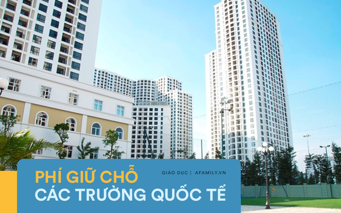 Ngoài học phí nửa tỷ đồng, các trường Quốc tế còn yêu cầu đóng phí "giữ chỗ" không hoàn lại, có trường lên tới 47,2 triệu đồng