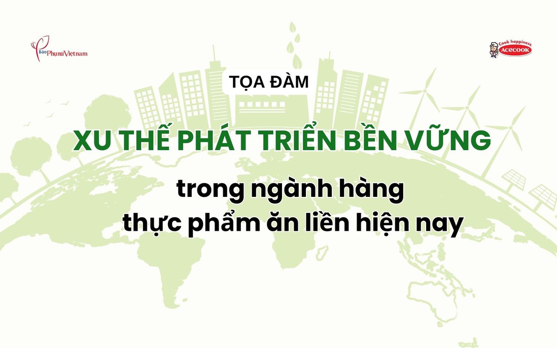 Đón xem: Tọa đàm "Xu thế phát triển bền vững trong ngành hàng thực phẩm ăn liền hiện nay"