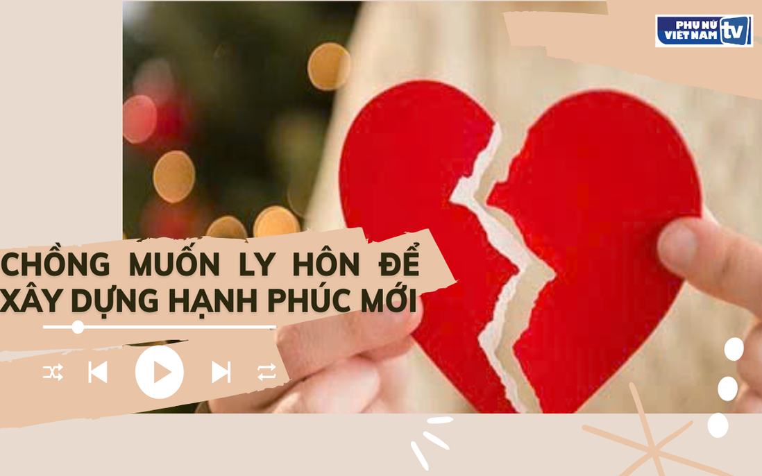 Audio: Ở tuổi sắp "lên ông lên bà", chồng muốn ly hôn để xây dựng hạnh phúc mới