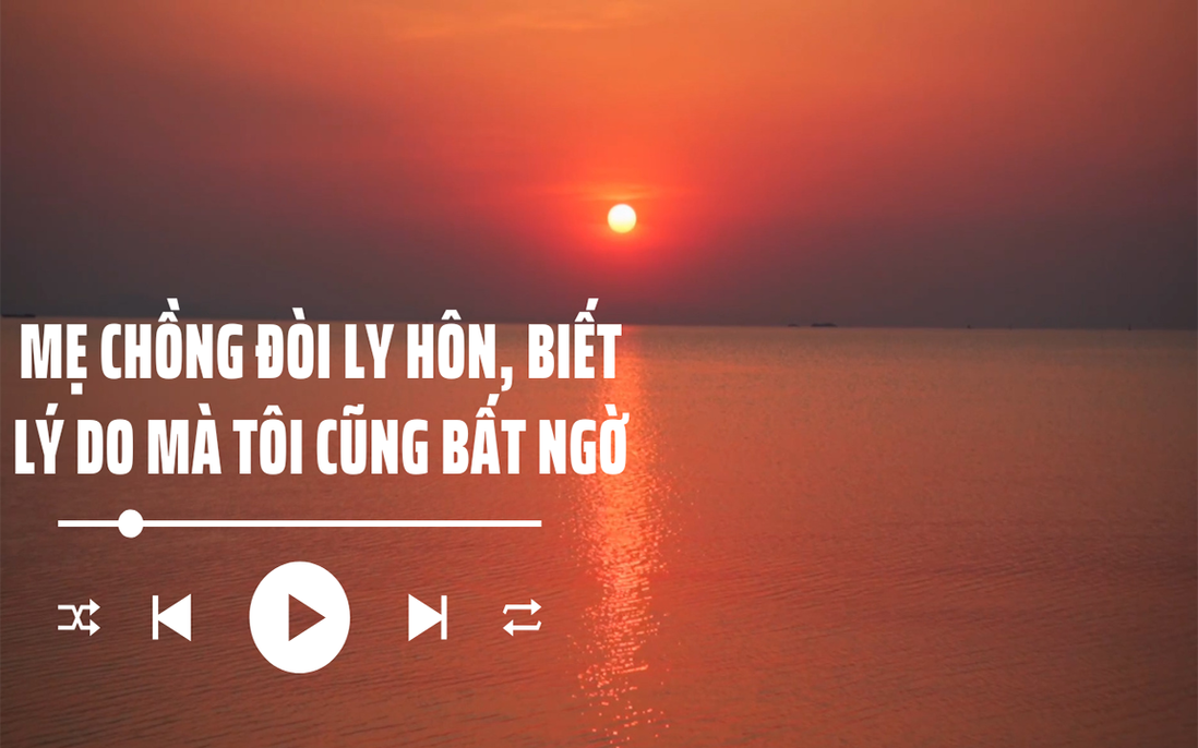 Audio: Mẹ chồng đòi ly hôn, tôi sửng sốt khi biết lý do