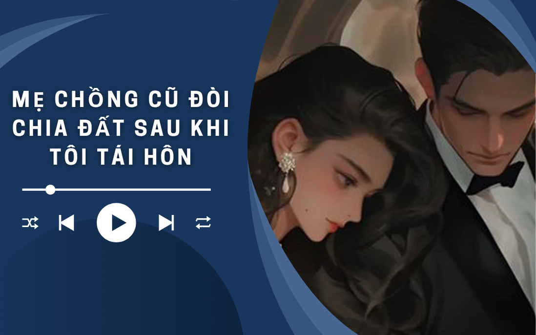 Audio: Mẹ chồng cũ đòi chia đất sau khi tôi tái hôn