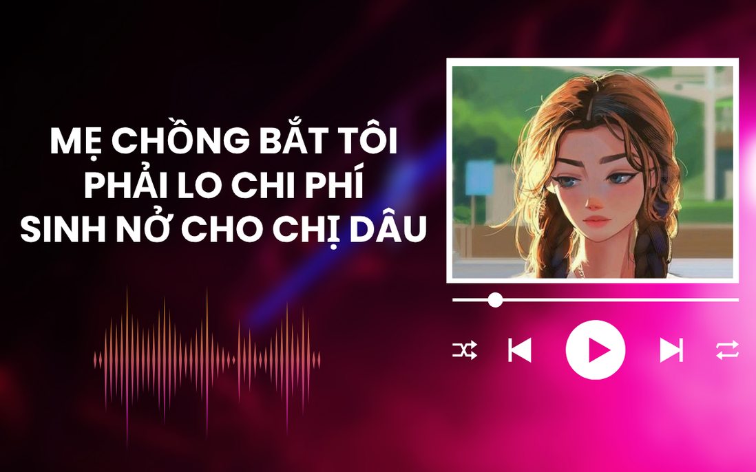Audio: Mẹ chồng bắt tôi phải lo chi phí sinh nở cho chị dâu