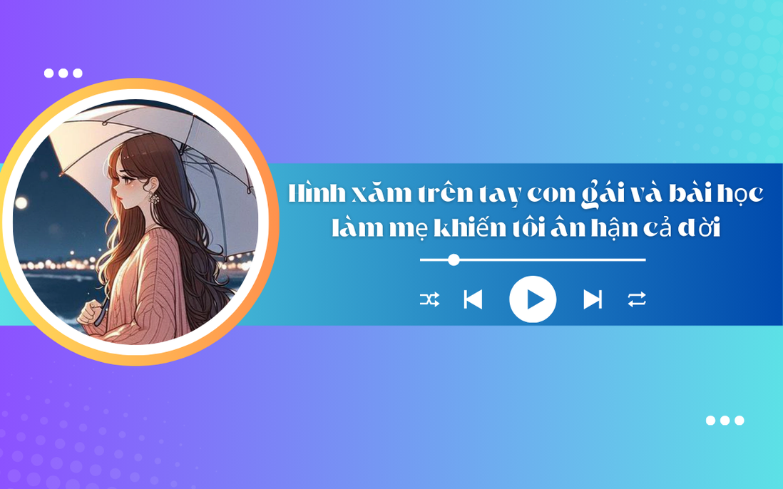 Audio: Hình xăm trên tay con gái và bài học làm mẹ khiến tôi ân hận cả đời