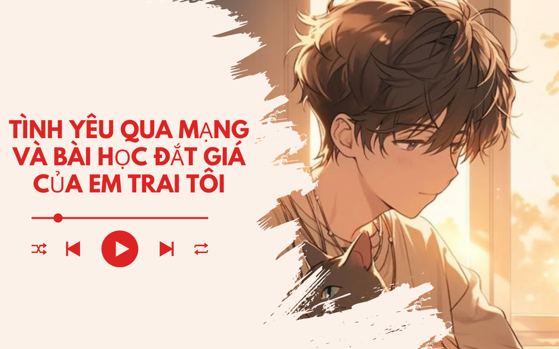 Audio: Tình yêu qua mạng và bài học đắt giá của em trai tôi