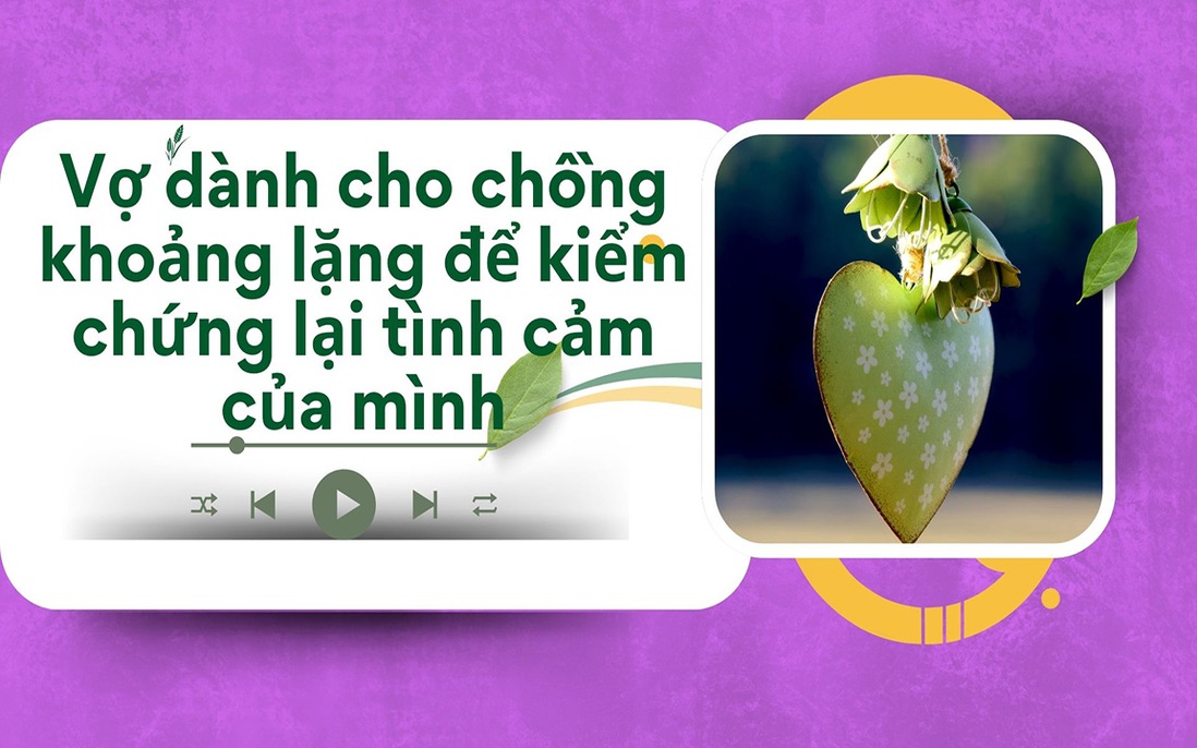 Audio: Vợ dành cho chồng khoảng lặng để kiểm chứng lại tình cảm của mình