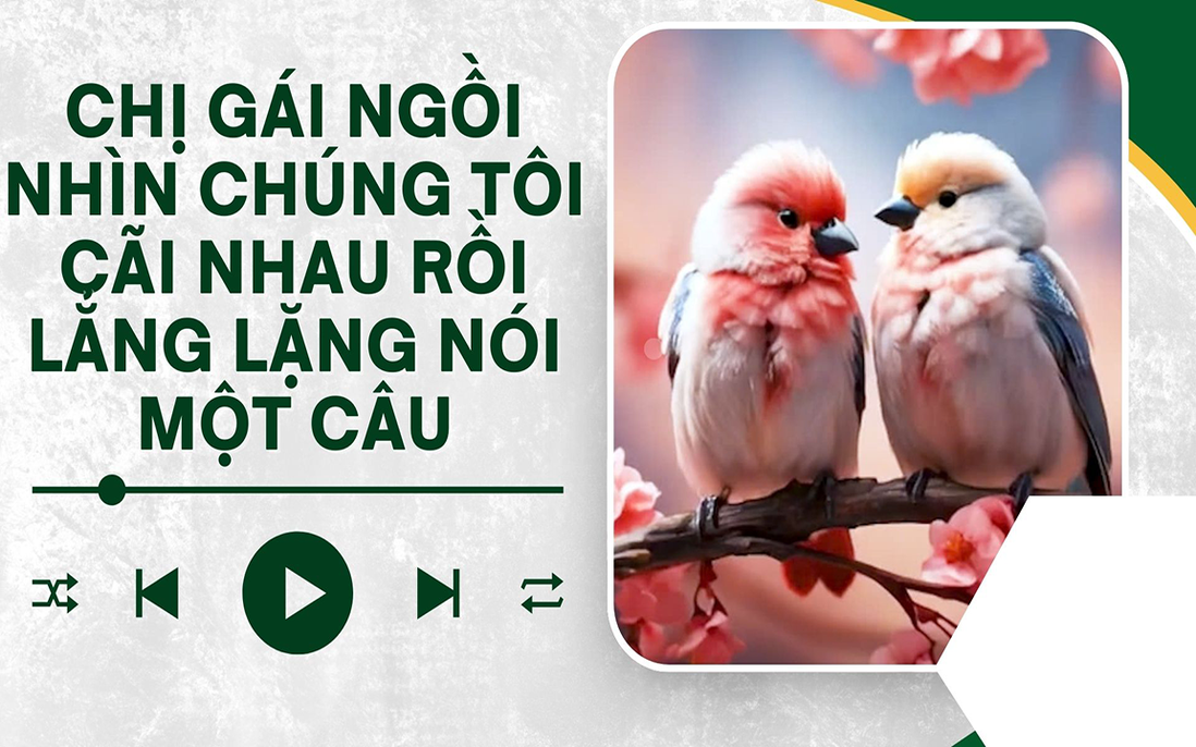 Audio: Chị gái ngồi nhìn chúng tôi cãi nhau rồi lẳng lặng nói một câu