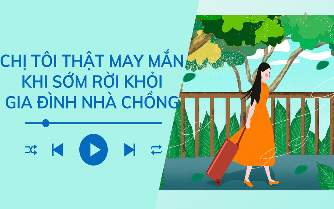 Audio: Chị tôi thật may mắn khi sớm tỉnh ngộ rời khỏi nhà chồng