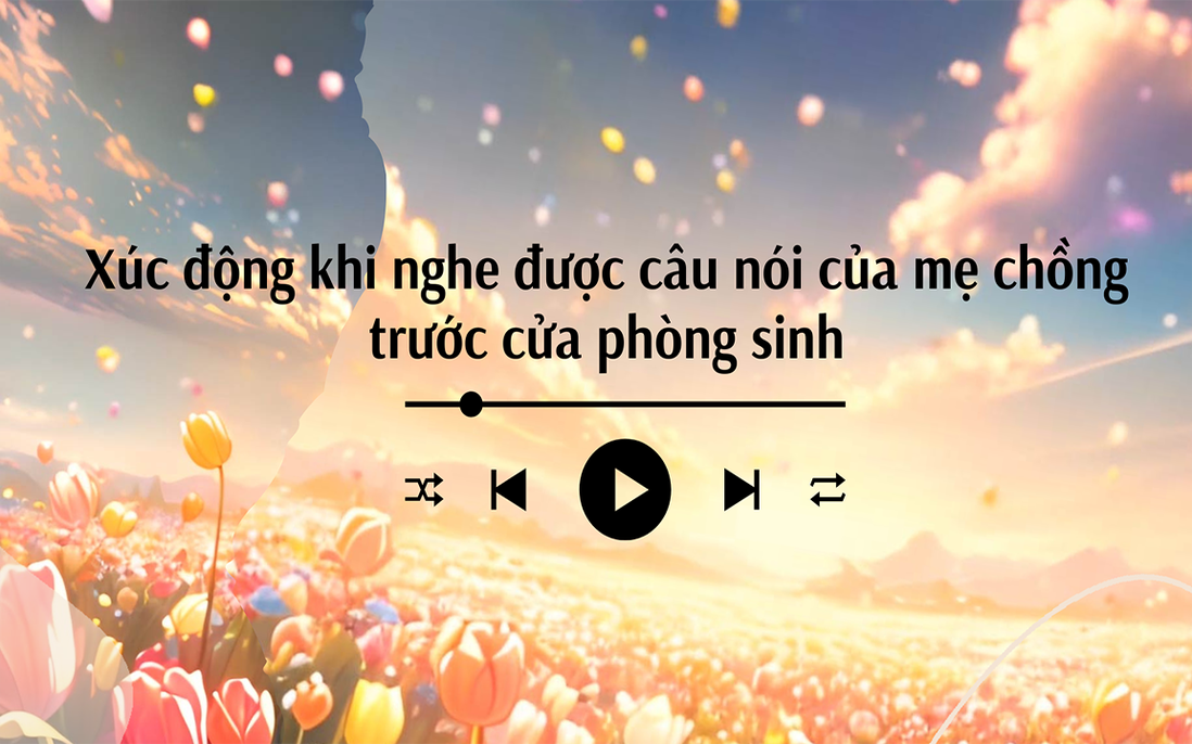 Audio: Xúc động khi nghe câu nói của mẹ chồng trước cửa phòng sinh