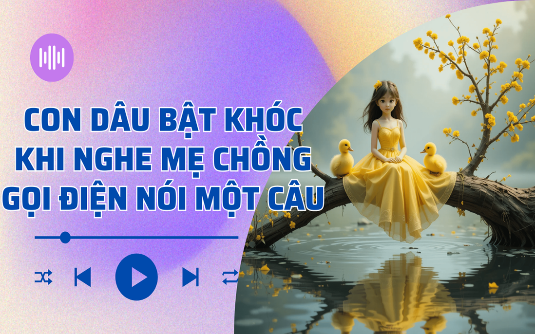 Audio: Con dâu bật khóc khi nghe mẹ chồng nói một câu qua điện thoại