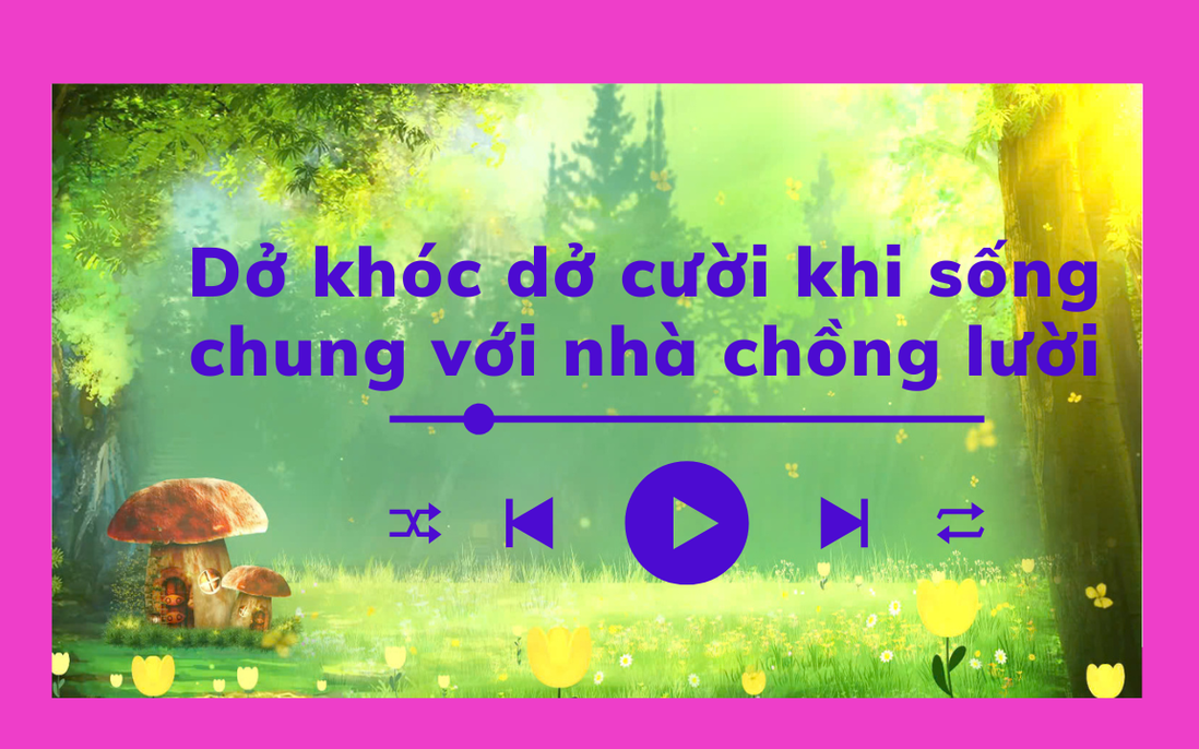 Audio: Sụt 3kg, suýt trầm cảm sau 1 tháng sống chung với nhà chồng lười