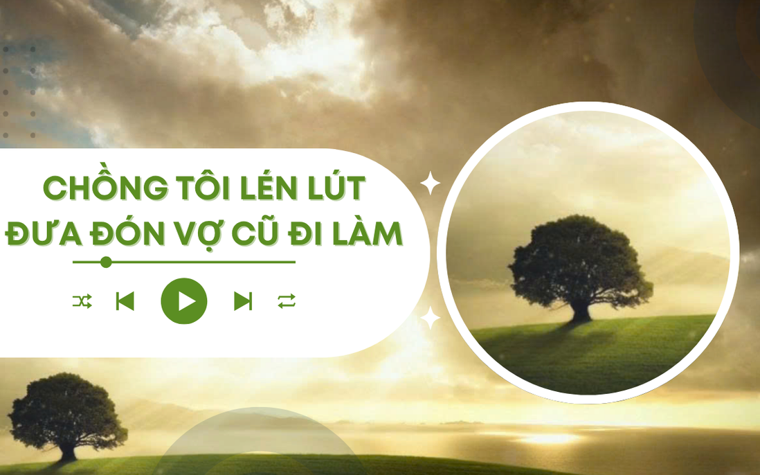 Audio: Chồng tôi lén lút đưa đón vợ cũ đi làm