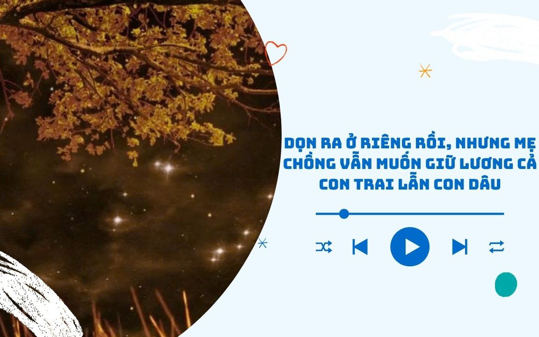Audio: Vợ chồng tôi đã dọn ra ở riêng nhưng mẹ chồng vẫn muốn giữ lương
