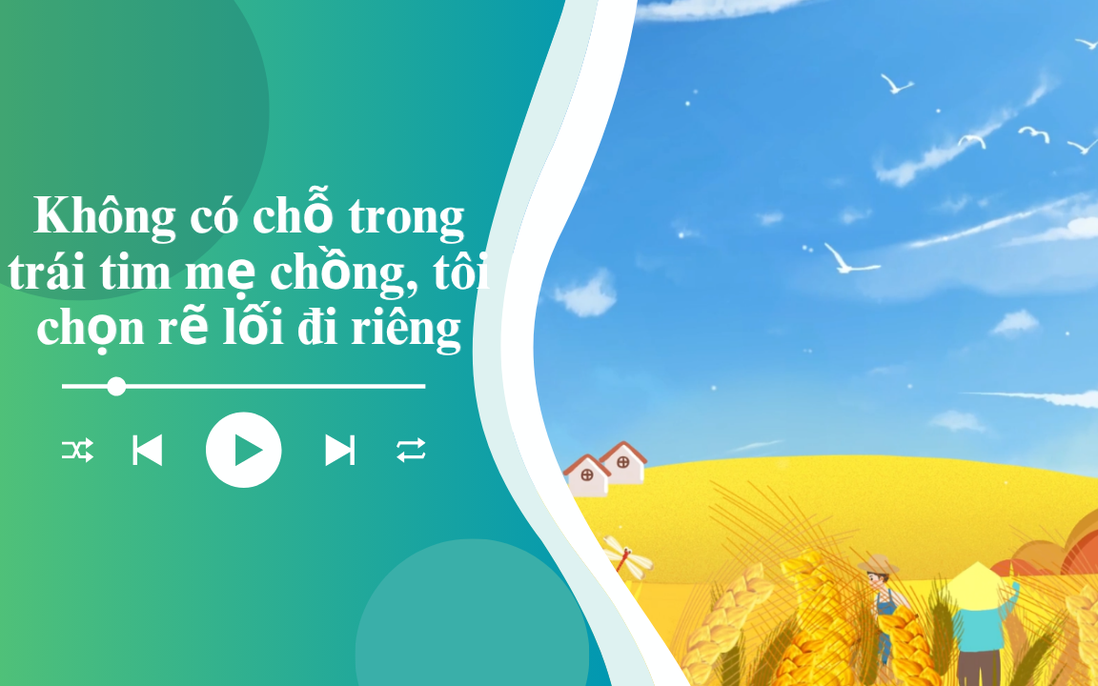 Audio: Không có chỗ trong trái tim mẹ chồng, con dâu từ chối quyền thừa kế tài sản để được ra ở riêng