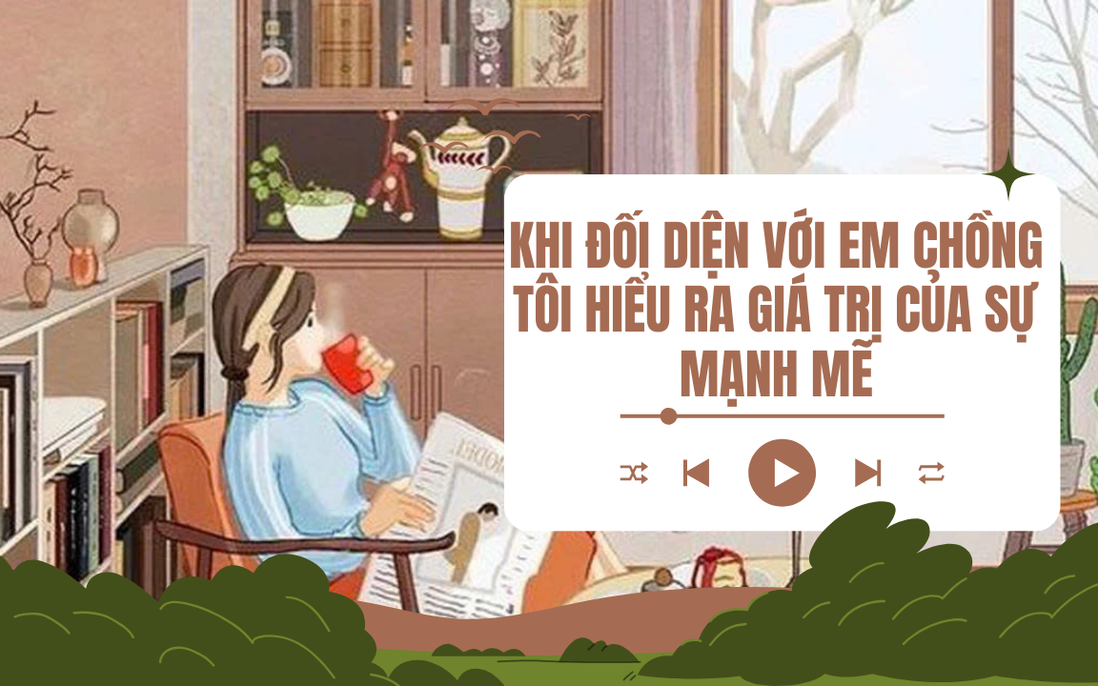 Audio: Khi đối diện với em chồng tôi hiểu ra giá trị của sự mạnh mẽ