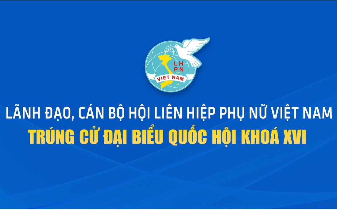 Danh sách lãnh đạo, cán bộ Hội LHPN Việt Nam trúng cử Đại biểu Quốc hội khóa XVI