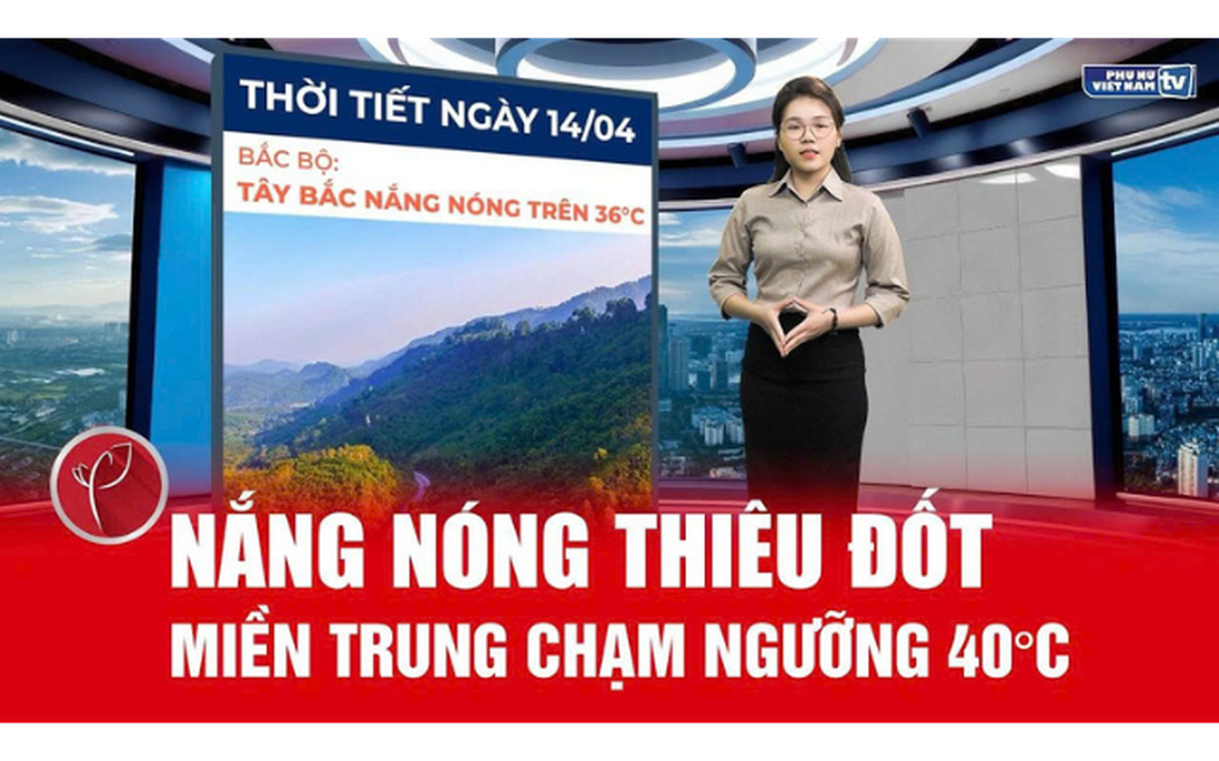 Bản tin thời tiết ngày 14/4: Miền Trung chạm ngưỡng 40°C