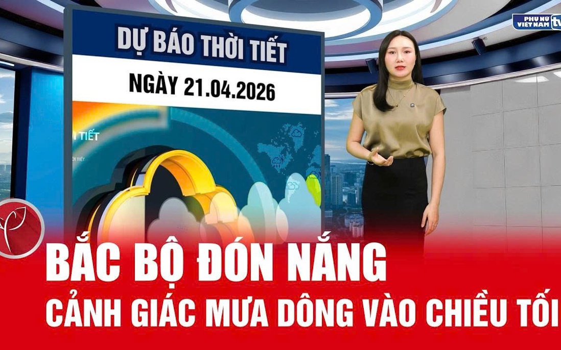 Bản tin thời tiết ngày 21/4: Bắc Bộ hửng nắng, Tây Bắc chớm nóng 35°C