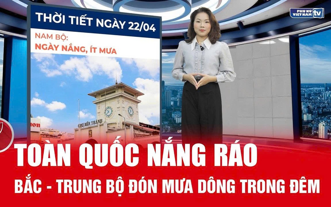 Bản tin thời tiết 22/4: Ngày nắng ráo, đêm mưa dông kéo về Bắc - Trung Bộ