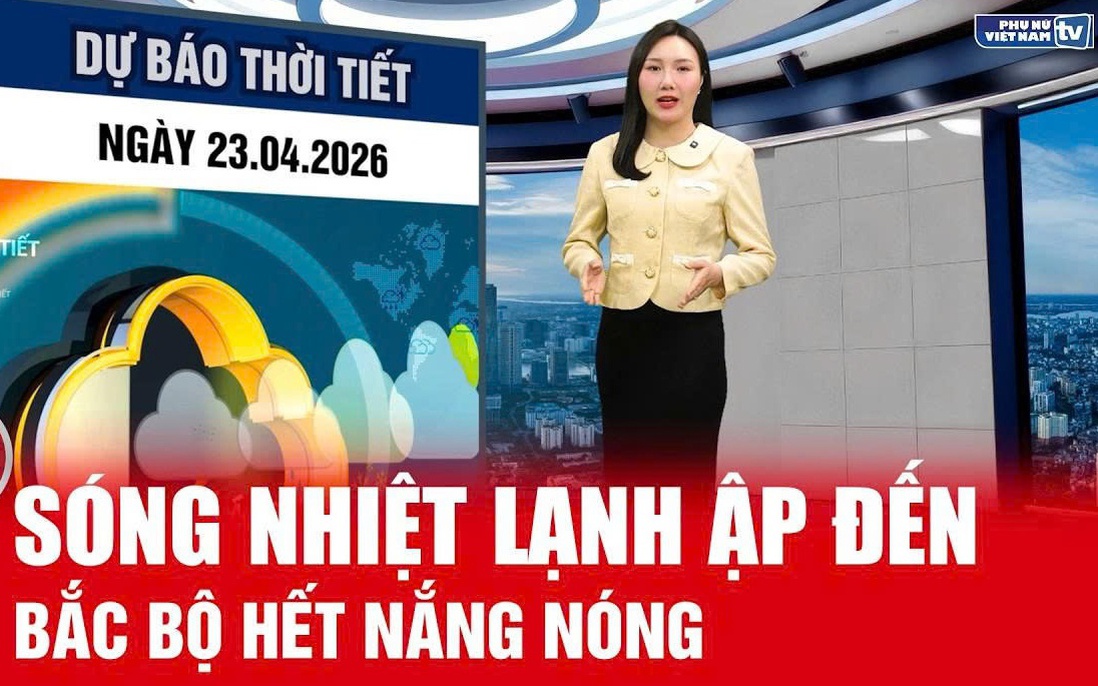Bản tin thời tiết ngày 23/4: Không khí lạnh tràn về, Bắc Bộ chấm dứt nắng nóng