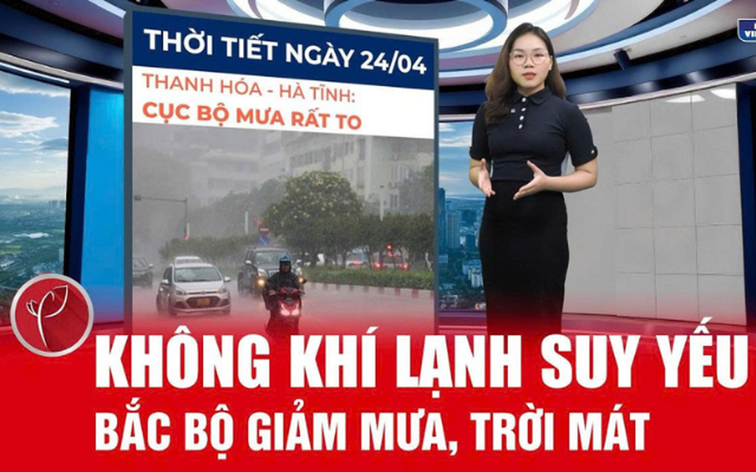 Bản tin thời tiết ngày 24/4: Không khí lạnh suy yếu, Bắc Bộ giảm mưa, trời mát