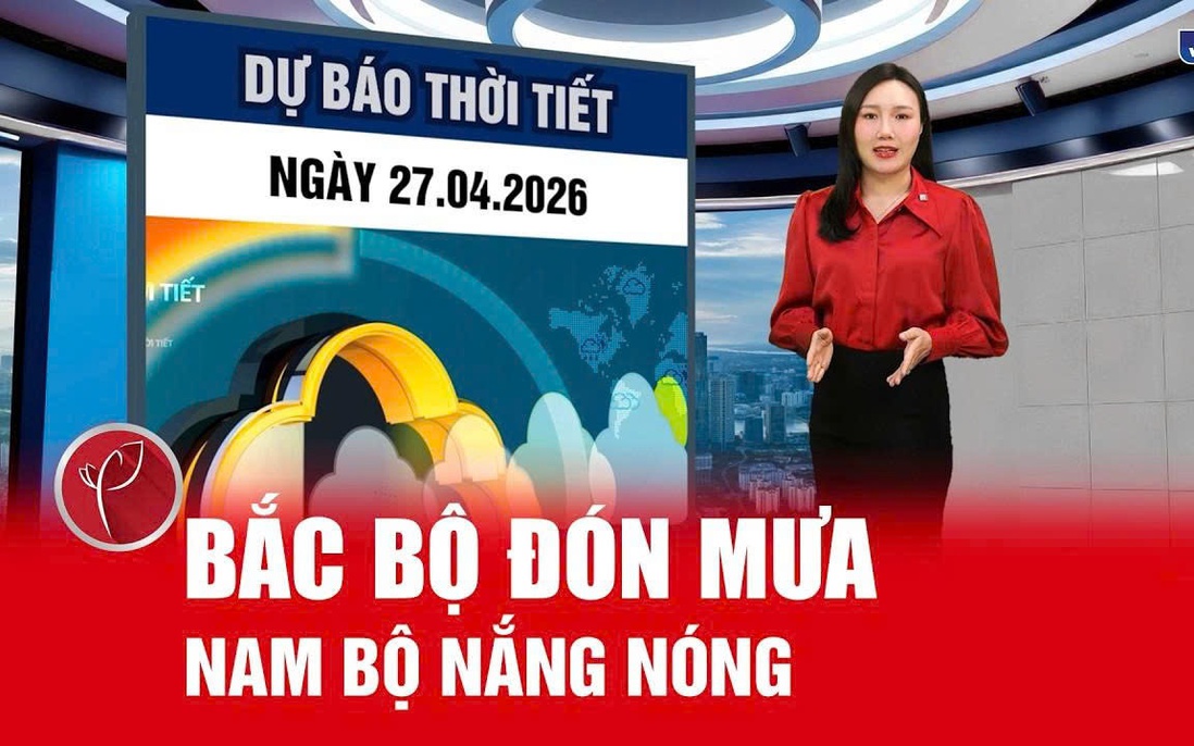 Bản tin thời tiết ngày 27/4: Bắc Bộ mưa dông trở lại, Nam Bộ nắng nóng gay gắt