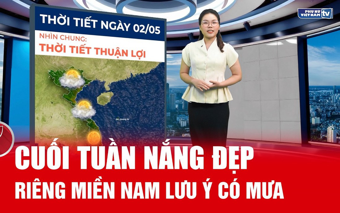 Bản tin thời tiết ngày 2/5: Cuối tuần nắng đẹp, miền Nam dự báo có mưa 