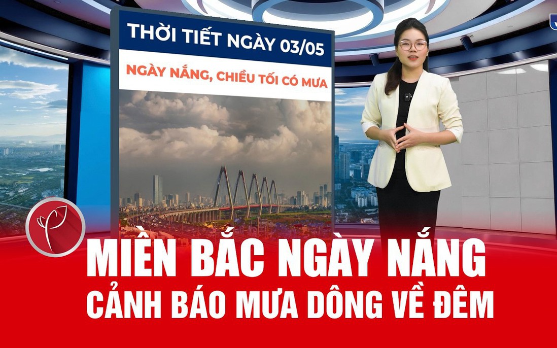 Bản tin thời tiết ngày 3/5: Miền Bắc ngày nắng, cảnh báo mưa dông về đêm