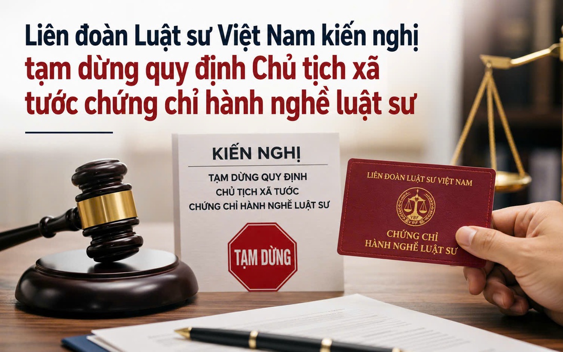 Liên đoàn Luật sư Việt Nam kiến nghị tạm dừng quy định Chủ tịch xã tước chứng chỉ hành nghề luật sư