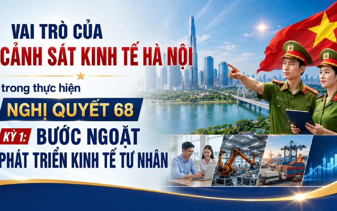 Vai trò của Cảnh sát Kinh tế Hà Nội trong thực hiện Nghị quyết 68 - Kỳ 1: Bước ngoặt phát triển kinh tế tư nhân
