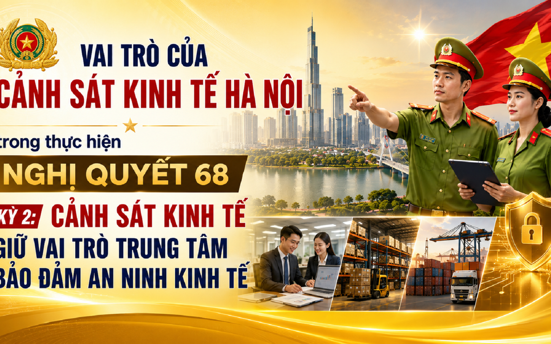 Vai trò của Cảnh sát Kinh tế Hà Nội trong thực hiện Nghị quyết 68 - Kỳ 2: Cảnh sát Kinh tế giữ vai trò trung tâm bảo đảm an ninh kinh tế