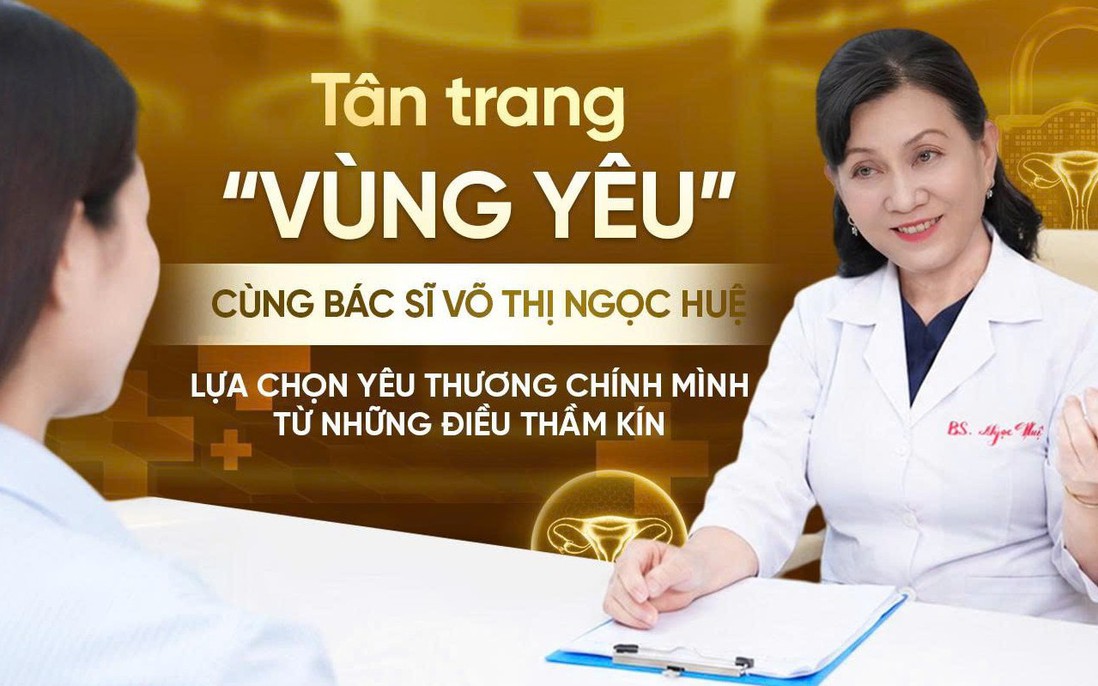 Tân trang “vùng yêu” cùng Bác sĩ Võ Thị Ngọc Huệ: Lựa chọn yêu thương chính mình từ những điều thầm kín
