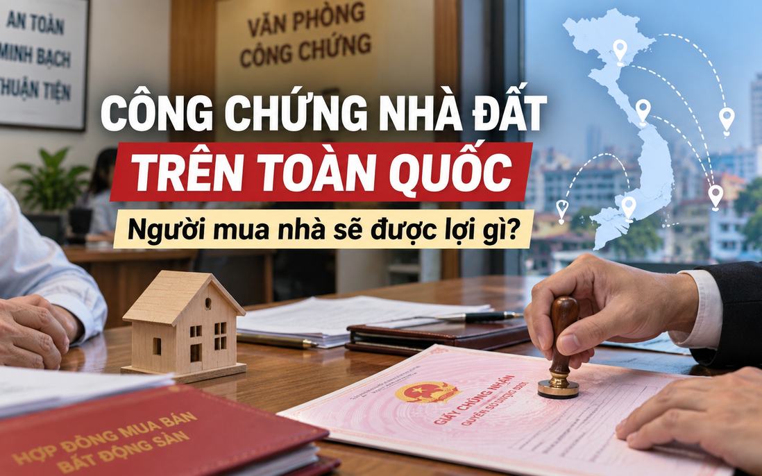 Công chứng nhà đất trên toàn quốc: Người mua nhà sẽ được lợi gì?