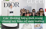 Bị tố phá hoại môi trường, các nhãn hiệu thời trang xa xỉ liệu đã thay đổi kịp thời?