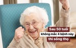 Bất kể nam nữ, sau 50 tuổi nếu không mắc 4 bệnh này thì có tiềm năng sống thọ