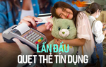 Chuyện lần đầu tiên dùng thẻ tín dụng: Toát mồ hôi khi quẹt nhưng tháng sau vẫn hồn nhiên mua sắm