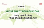 Đón xem: Tọa đàm "Xu thế phát triển bền vững trong ngành hàng thực phẩm ăn liền hiện nay"