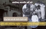 Những người kể sử: Cụ bà và di tích lịch sử gắn với những ngày "Toàn quốc kháng chiến"