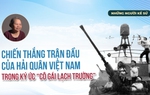Những người kể sử: Chiến thắng trận đầu của Hải quân Việt Nam trong ký ức "cô gái Lạch Trường"