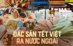 Loạt món ăn ngày Tết ra nước ngoài, một món đặc sản gây thương nhớ rất khó gửi đi