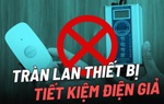 Rao bán thiết bị siêu tiết kiệm điện: Chiêu lừa cũ nhưng vẫn có nạn nhân mới
