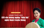 Những người Kể sử: NSND Thúy Mùi - U70 vẫn không ngừng "thắp lửa" nghệ thuật truyền thống