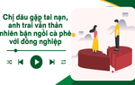 Audio: Chị dâu gặp tai nạn, anh trai tôi vẫn mải ngồi cà phê với đồng nghiệp