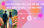 Audio: Chuyện tình yêu của bố mẹ tôi bắt đầu từ bát chí mà phù