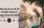 Audio: Một câu nói của bố khiến tôi lập tức quay về nhà chồng