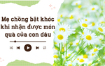 Audio: Mẹ chồng bật khóc khi nhận được món quà của con dâu