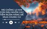 Audio: Mẹ chồng bất ngờ khi con dâu quyết định vay tiền ngân hàng mua nhà