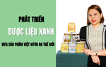 Phát triển dược liệu xanh, đưa sản phẩm Việt vươn ra thế giới