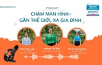 Podcast: Chạm màn hình - gần thế giới, xa gia đình